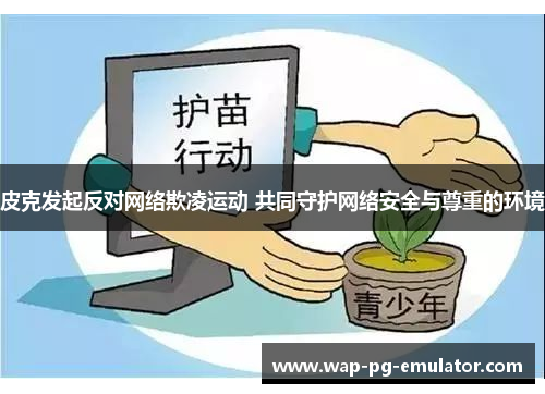 皮克发起反对网络欺凌运动 共同守护网络安全与尊重的环境