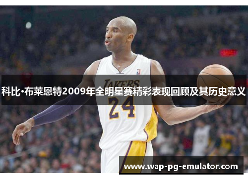 科比·布莱恩特2009年全明星赛精彩表现回顾及其历史意义