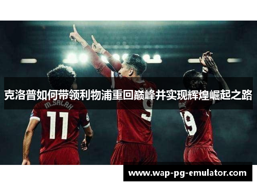 克洛普如何带领利物浦重回巅峰并实现辉煌崛起之路