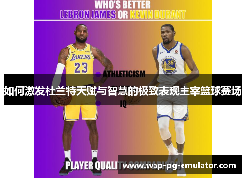 如何激发杜兰特天赋与智慧的极致表现主宰篮球赛场