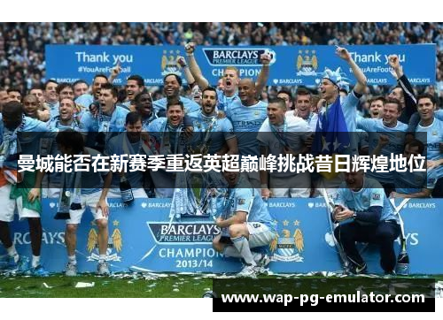曼城能否在新赛季重返英超巅峰挑战昔日辉煌地位
