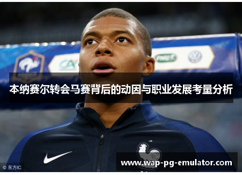 本纳赛尔转会马赛背后的动因与职业发展考量分析