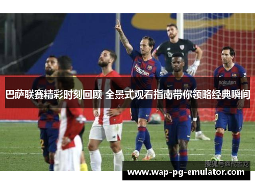 巴萨联赛精彩时刻回顾 全景式观看指南带你领略经典瞬间