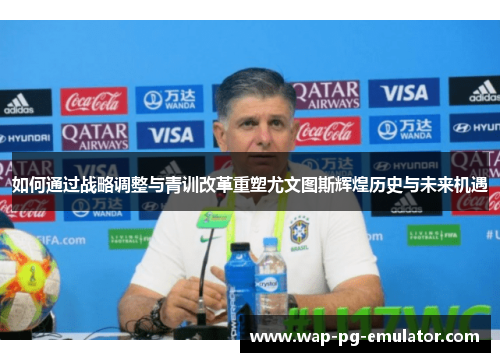 如何通过战略调整与青训改革重塑尤文图斯辉煌历史与未来机遇