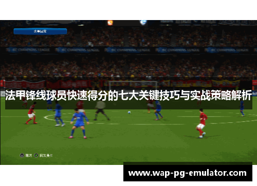 法甲锋线球员快速得分的七大关键技巧与实战策略解析