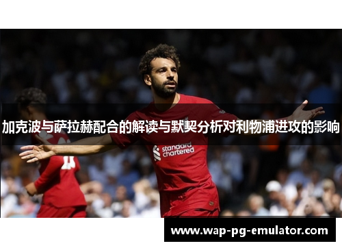 加克波与萨拉赫配合的解读与默契分析对利物浦进攻的影响