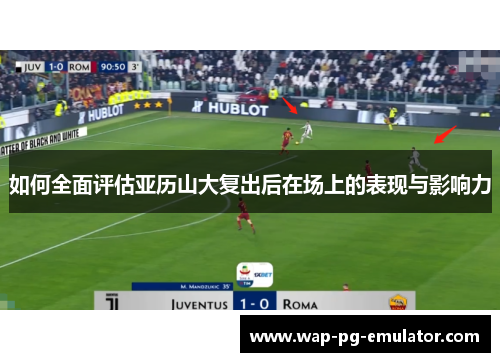 如何全面评估亚历山大复出后在场上的表现与影响力