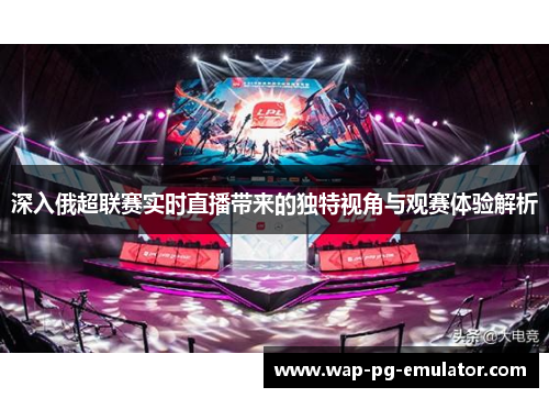深入俄超联赛实时直播带来的独特视角与观赛体验解析