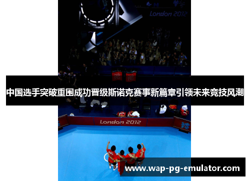 中国选手突破重围成功晋级斯诺克赛事新篇章引领未来竞技风潮
