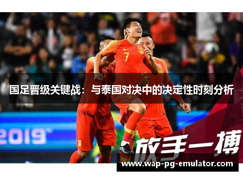 国足晋级关键战：与泰国对决中的决定性时刻分析