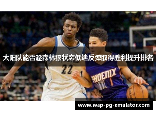 太阳队能否趁森林狼状态低迷反弹取得胜利提升排名