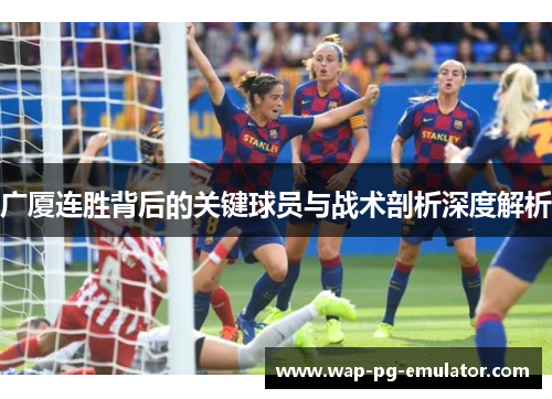广厦连胜背后的关键球员与战术剖析深度解析