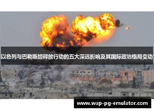 以色列与巴勒斯坦释放行动的五大深远影响及其国际政治格局变动
