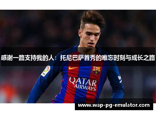 感谢一路支持我的人：托尼巴萨首秀的难忘时刻与成长之路