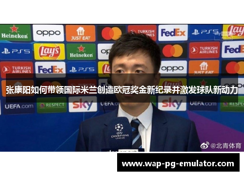 张康阳如何带领国际米兰创造欧冠奖金新纪录并激发球队新动力