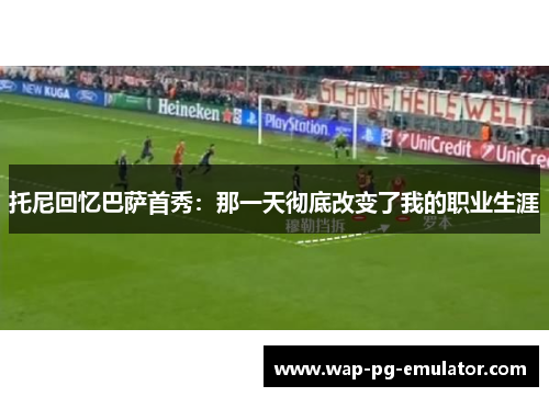 托尼回忆巴萨首秀：那一天彻底改变了我的职业生涯