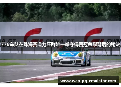 778车队在珠海赛道力压群雄一举夺得四冠荣耀背后的秘诀