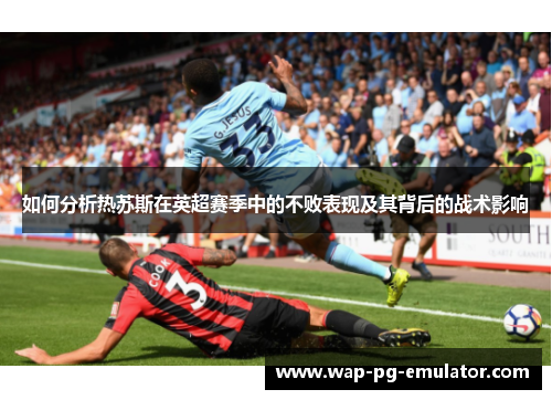 如何分析热苏斯在英超赛季中的不败表现及其背后的战术影响