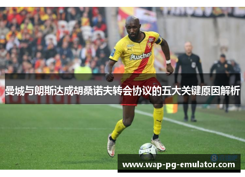 曼城与朗斯达成胡桑诺夫转会协议的五大关键原因解析