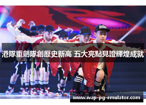 港隊重劍隊創歷史新高 五大亮點見證輝煌成就