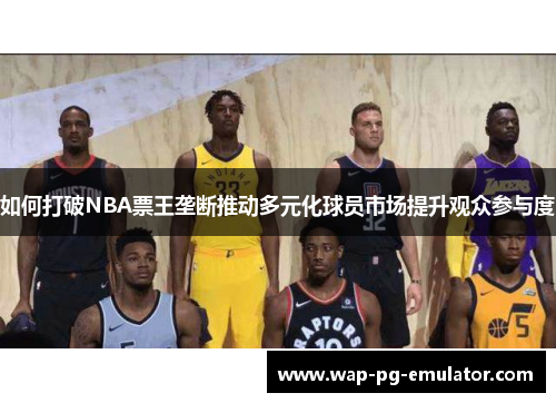 如何打破NBA票王垄断推动多元化球员市场提升观众参与度
