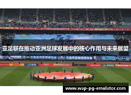 亚足联在推动亚洲足球发展中的核心作用与未来展望