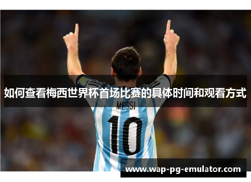 如何查看梅西世界杯首场比赛的具体时间和观看方式