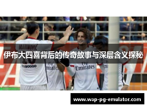 伊布大四喜背后的传奇故事与深层含义探秘