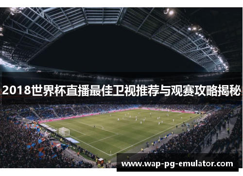 2018世界杯直播最佳卫视推荐与观赛攻略揭秘