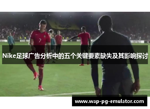 Nike足球广告分析中的五个关键要素缺失及其影响探讨