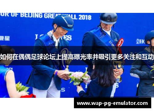 如何在偶偶足球论坛上提高曝光率并吸引更多关注和互动