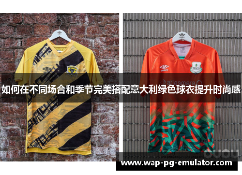 如何在不同场合和季节完美搭配意大利绿色球衣提升时尚感