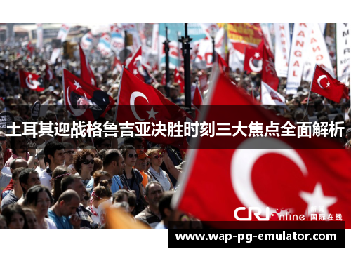 土耳其迎战格鲁吉亚决胜时刻三大焦点全面解析