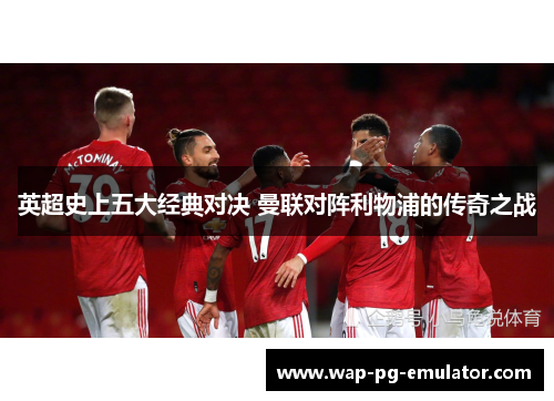 英超史上五大经典对决 曼联对阵利物浦的传奇之战