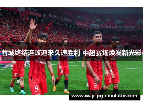 蓉城终结连败迎来久违胜利 中超赛场焕发新光彩