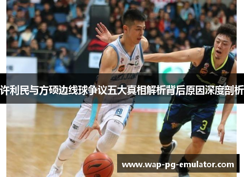 许利民与方硕边线球争议五大真相解析背后原因深度剖析