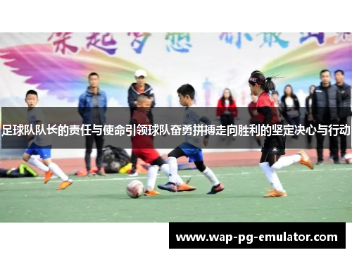 足球队队长的责任与使命引领球队奋勇拼搏走向胜利的坚定决心与行动