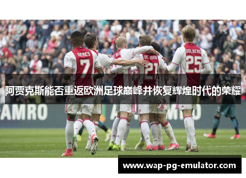 阿贾克斯能否重返欧洲足球巅峰并恢复辉煌时代的荣耀