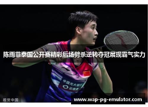 陈雨菲泰国公开赛精彩后场劈杀逆转夺冠展现霸气实力 陈雨菲泰国公开赛精彩后场劈杀逆转夺冠展现霸气实力