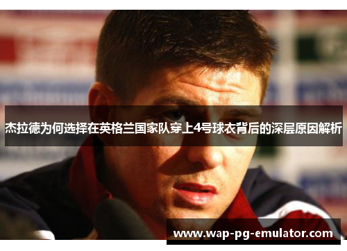 杰拉德为何选择在英格兰国家队穿上4号球衣背后的深层原因解析