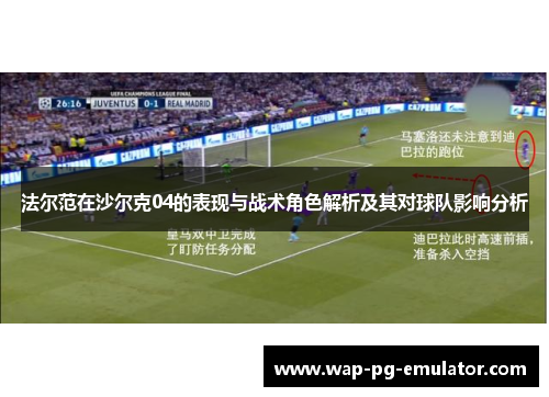 法尔范在沙尔克04的表现与战术角色解析及其对球队影响分析 法尔范在沙尔克04的表现与战术角色解析及其对球队影响分析