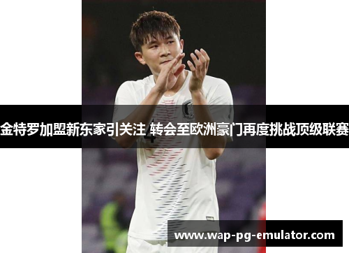 金特罗加盟新东家引关注 转会至欧洲豪门再度挑战顶级联赛 金特罗加盟新东家引关注 转会至欧洲豪门再度挑战顶级联赛