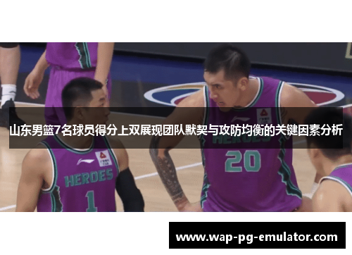 山东男篮7名球员得分上双展现团队默契与攻防均衡的关键因素分析