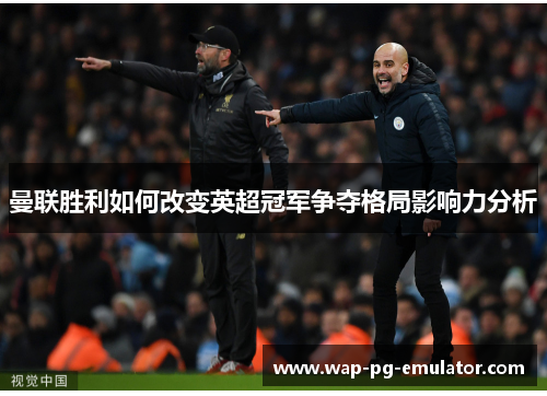 曼联胜利如何改变英超冠军争夺格局影响力分析