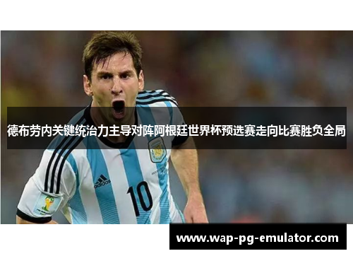 德布劳内关键统治力主导对阵阿根廷世界杯预选赛走向比赛胜负全局