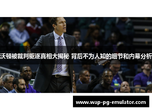 沃顿被裁判驱逐真相大揭秘 背后不为人知的细节和内幕分析