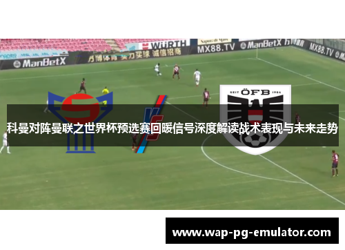 科曼对阵曼联之世界杯预选赛回暖信号深度解读战术表现与未来走势