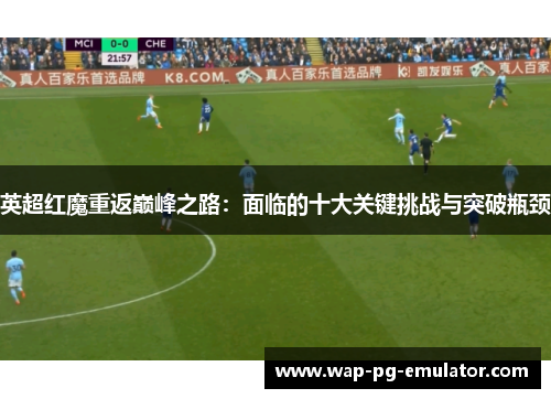 英超红魔重返巅峰之路:面临的十大关键挑战与突破瓶颈 英超红魔重返巅峰之路:面临的十大关键挑战与突破瓶颈