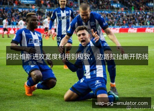 阿拉维斯进攻宽度利用到极致,边路拉扯撕开防线 阿拉维斯进攻宽度利用到极致,边路拉扯撕开防线