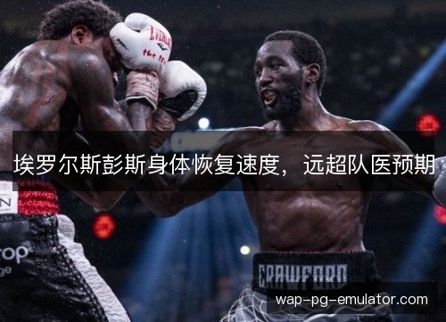 埃罗尔斯彭斯身体恢复速度,远超队医预期 埃罗尔斯彭斯身体恢复速度,远超队医预期